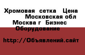 Хромовая  сетка › Цена ­ 1 200 - Московская обл., Москва г. Бизнес » Оборудование   